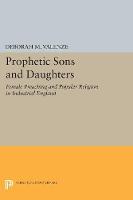 Deborah M. Valenze - Prophetic Sons and Daughters: Female Preaching and Popular Religion in Industrial England - 9780691628332 - V9780691628332