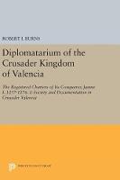Robert Ignatius Burns - Diplomatarium of the Crusader Kingdom of Valencia: The Registered Charters of Its Conqueror, Jaume I, 1257-1276. I: Society and Documentation in Crusader Valencia - 9780691629056 - V9780691629056