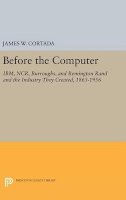James W. Cortada - Before the Computer: IBM, NCR, Burroughs, and Remington Rand and the Industry They Created, 1865-1956 - 9780691630083 - V9780691630083