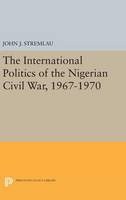 John J. Stremlau - The International Politics of the Nigerian Civil War, 1967-1970 - 9780691631844 - V9780691631844