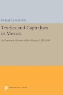 Richard J. Salvucci - Textiles and Capitalism in Mexico: An Economic History of the Obrajes, 1539-1840 - 9780691632476 - V9780691632476