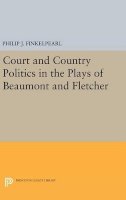 Philip J. Finkelpearl - Court and Country Politics in the Plays of Beaumont and Fletcher - 9780691633091 - V9780691633091