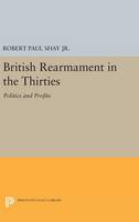 Robert Paul Shay - British Rearmament in the Thirties: Politics and Profits - 9780691634128 - V9780691634128