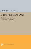Jonathan E. Helmreich - Gathering Rare Ores: The Diplomacy of Uranium Acquisition, 1943-1954 - 9780691638522 - V9780691638522