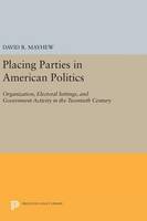 David R. Mayhew - Placing Parties in American Politics: Organization, Electoral Settings, and Government Activity in the Twentieth Century - 9780691638683 - V9780691638683