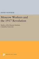 Diane P. Koenker - Moscow Workers and the 1917 Revolution: Studies of the Russian Institute, Columbia University - 9780691638867 - V9780691638867