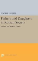 Judith P. Hallett - Fathers and Daughters in Roman Society: Women and the Elite Family - 9780691640136 - V9780691640136