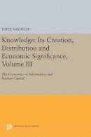 Fritz Machlup - Knowledge: Its Creation, Distribution and Economic Significance, Volume III: The Economics of Information and Human Capital - 9780691640495 - V9780691640495