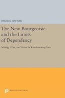 David G. Becker - The New Bourgeoisie and the Limits of Dependency: Mining, Class, and Power in Revolutionary Peru - 9780691641225 - V9780691641225