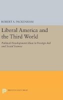 Robert A. Packenham - Liberal America and the Third World: Political Development Ideas in Foreign Aid and Social Science - 9780691644066 - V9780691644066
