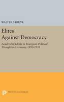 Walter Struve - Elites Against Democracy: Leadership Ideals in Bourgeois Political Thought in Germany, 1890-1933 - 9780691645865 - V9780691645865