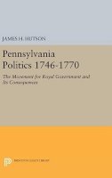 James H. Hutson - Pennsylvania Politics 1746-1770: The Movement for Royal Government and Its Consequences - 9780691646701 - V9780691646701