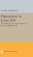 Lionel Rothkrug - Opposition to Louis XIV: The Political and Social Origins of French Enlightenment - 9780691648453 - V9780691648453