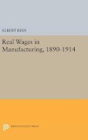 Albert Rees - Real Wages in Manufacturing, 1890-1914 - 9780691652238 - V9780691652238