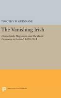 Timothy W. Guinnane - The Vanishing Irish: Households, Migration, and the Rural Economy in Ireland, 1850-1914 (The Princeton Economic History of the Western World) - 9780691653822 - V9780691653822