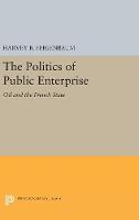 Harvey B. Feigenbaum - The Politics of Public Enterprise: Oil and the French State (Princeton Legacy Library) - 9780691653976 - V9780691653976