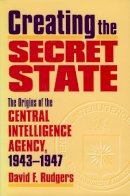 David F. Rudgers - Creating the Secret State: The Origins of the Central Intelligence Agency, 1943-1947 - 9780700610242 - V9780700610242
