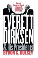 Byron C. Hulsey - Everett Dirksen and His Presidents: How a Senate Giant Shaped American Politics - 9780700610365 - V9780700610365