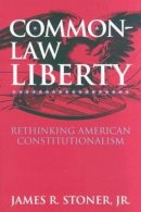 James R. Stoner - Common-Law Liberty: Rethinking American Constitutionalism - 9780700612482 - V9780700612482
