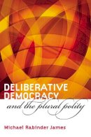 Michael Rabinder James - Deliberative Democracy and the Plural Polity - 9780700613199 - V9780700613199