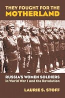 Laurie S. Stoff - They Fought for the Motherland: Russia's Women Soldiers in World War I and the Revolution (Modern War Studies) (Modern War Studies (Hardcover)) - 9780700614851 - V9780700614851
