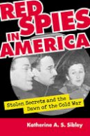 Katherine A. S. Sibley - Red Spies in America: Stolen Secrets and the Dawn of the Cold War - 9780700615551 - V9780700615551