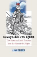 Adam Clymer - Drawing the Line at the Big Ditch: The Panama Canal Treaties and the Rise of the Right - 9780700615827 - V9780700615827