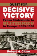 Robert M. Citino - Quest for Decisive Victory: From Stalemate to Blitzkrieg in Europe, 1899-1940 (Modern War Studies (Paperback)) - 9780700616558 - V9780700616558