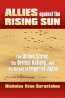 Nicholas Evan Sarantakes - Allies against the Rising Sun: The United States, the British Nations, and the Defeat of Imperial Japan (Modern War Studies (Hardcover)) - 9780700616695 - V9780700616695