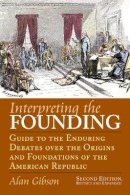Alan Gibson - Interpreting the Founding: Guide to the Enduring Debates over the Origins and Foundations of the American Republic Second Edition, Revised and ... Thought (University Press of Kansas)) - 9780700617067 - V9780700617067