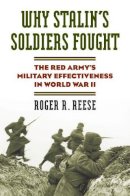 Roger R. Reese - Why Stalin's Soldiers Fought: The Red Army's Military Effectiveness in World War II (Modern War Studies (Hardcover)) - 9780700617760 - V9780700617760