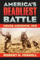 Robert H. Ferrell - America's Deadliest Battle: Meuse-Argonne, 1918 (Modern War Studies) - 9780700618576 - V9780700618576