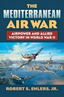 Robert S. Ehlers Jr. - The Mediterranean Air War: Airpower and Allied Victory in World War II - 9780700620753 - V9780700620753