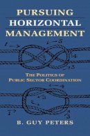 B. Guy Peters - Pursuing Horizontal Management: The Politics of Public Sector Coordination - 9780700620944 - V9780700620944