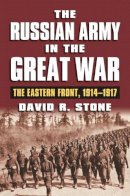 David R. Stone - The Russian Army in the Great War: The Eastern Front, 1914-1917 - 9780700620951 - V9780700620951