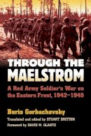 Boris Gorbachevsky - Through the Maelstrom: A Red Army Soldier´s War on the Eastern Front 1942-1945 - 9780700621071 - V9780700621071