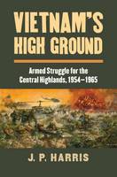 J. P. Harris - Vietnam´s High Ground: Armed Struggle for the Central Highlands, 1954-1965 - 9780700622832 - V9780700622832