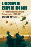 Kevin M. Boylan - Losing Binh Dinh: The Failure of Pacification and Vietnamization, 1969-1971 - 9780700623525 - V9780700623525