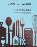 Lawson, Nigella - How To Eat: The Pleasures and Principles of Good Food (Nigella Collection) - 9780701189181 - V9780701189181