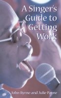 Byrne, John, Payne, Julie - A Singer's Guide to Getting Work - 9780713664249 - V9780713664249