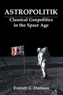 Everett C. Dolman - Astropolitik: Classical Geopolitics in the Space Age - 9780714681979 - V9780714681979