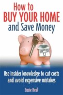 Susie Heal - How to Buy Your Home - and Save Money: Use Insider Knowledge to Cut Costs and Avoid Expensive Mistakes - 9780716023807 - V9780716023807
