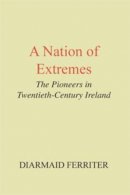 Diarmaid Ferriter - Nation of Extremes: Pioneers in Twentieth-century Ireland - 9780716526230 - KHS0083006