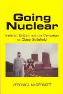 Veronica McDermott - Going Nuclear:  Ireland, Britain and the Campaign to Close Sellafield - 9780716529095 - V9780716529095