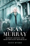Byers, Sean - Sean Murray: Marxist-Leninist & Irish Socialist Republican - 9780716532972 - 9780716532972