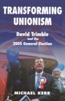 Michael E. Kerr - Transforming Unionism: David Trimble and the 2005 Election - 9780716533887 - 9780716533887