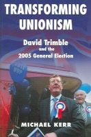 Michael Kerr - Transforming Unionism: David Trimble and the 2005 General Election - 9780716533894 - 9780716533894