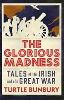Turtle Bunbury - The Glorious Madness: Tales of the Irish and the Great War - 9780717162345 - V9780717162345