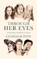 Clodagh Finn - Through Her Eyes: A new history of Ireland in 21 women - 9780717183197 - 9780717183197