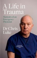 Chris Luke - A Life in Trauma: Memoirs of an Emergency Physician - 9780717191413 - 9780717191413